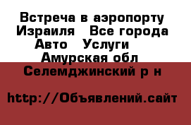 Встреча в аэропорту Израиля - Все города Авто » Услуги   . Амурская обл.,Селемджинский р-н